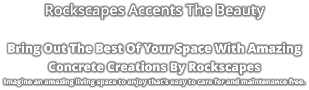 Rockscapes Accents The Beauty  Bring Out The Best Of Your Space With Amazing  Concrete Creations By Rockscapes Imagine an amazing living space to enjoy that’s easy to care for and maintenance free.