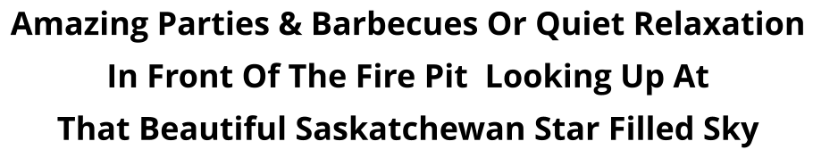 Amazing Parties & Barbecues Or Quiet Relaxation In Front Of The Fire Pit  Looking Up At  That Beautiful Saskatchewan Star Filled Sky